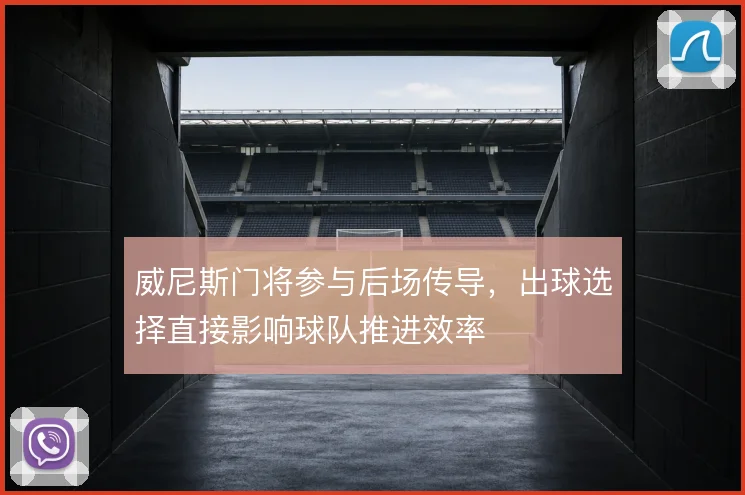 威尼斯门将参与后场传导，出球选择直接影响球队推进效率