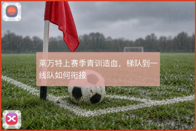 莱万特上赛季青训造血，梯队到一线队如何衔接