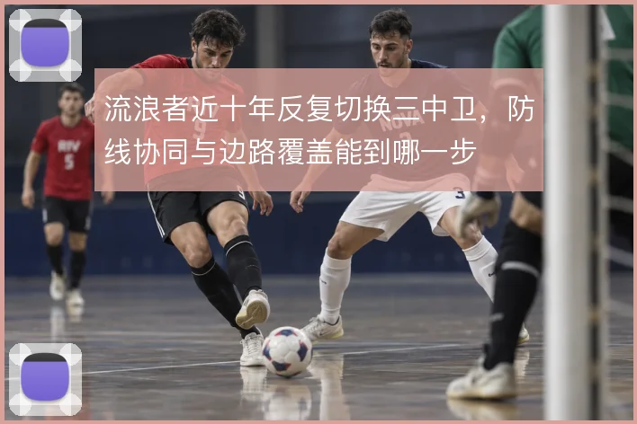 流浪者近十年反复切换三中卫，防线协同与边路覆盖能到哪一步