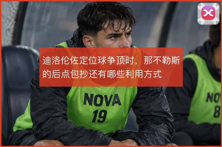 迪洛伦佐定位球争顶时，那不勒斯的后点包抄还有哪些利用方式