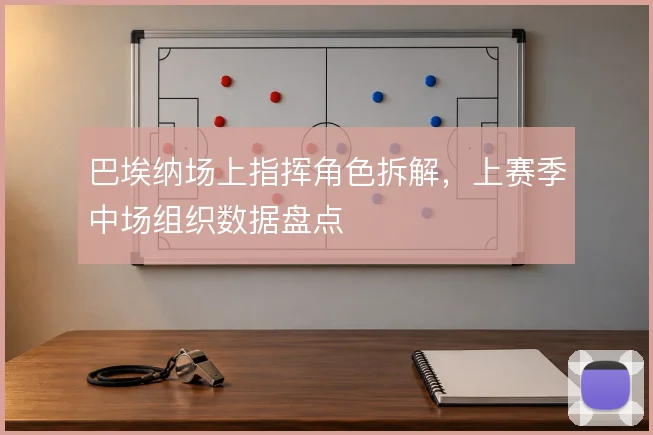 巴埃纳场上指挥角色拆解，上赛季中场组织数据盘点