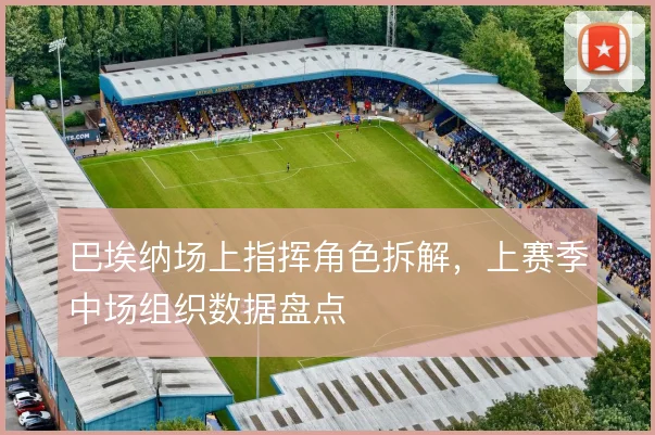 巴埃纳场上指挥角色拆解，上赛季中场组织数据盘点