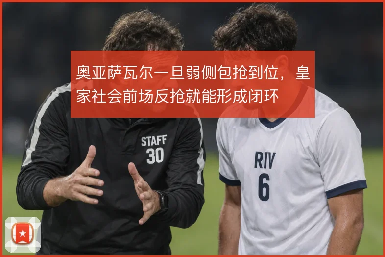 奥亚萨瓦尔一旦弱侧包抢到位，皇家社会前场反抢就能形成闭环