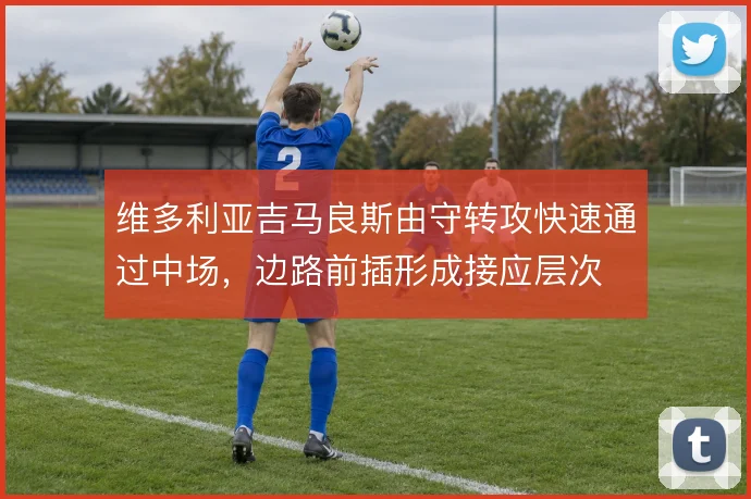 维多利亚吉马良斯由守转攻快速通过中场，边路前插形成接应层次