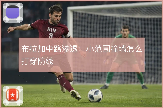 布拉加中路渗透：小范围撞墙怎么打穿防线
