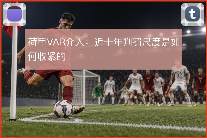 荷甲VAR介入：近十年判罚尺度是如何收紧的
