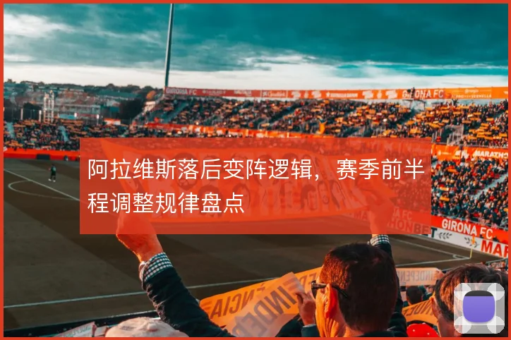 阿拉维斯落后变阵逻辑，赛季前半程调整规律盘点