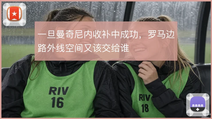 一旦曼奇尼内收补中成功，罗马边路外线空间又该交给谁