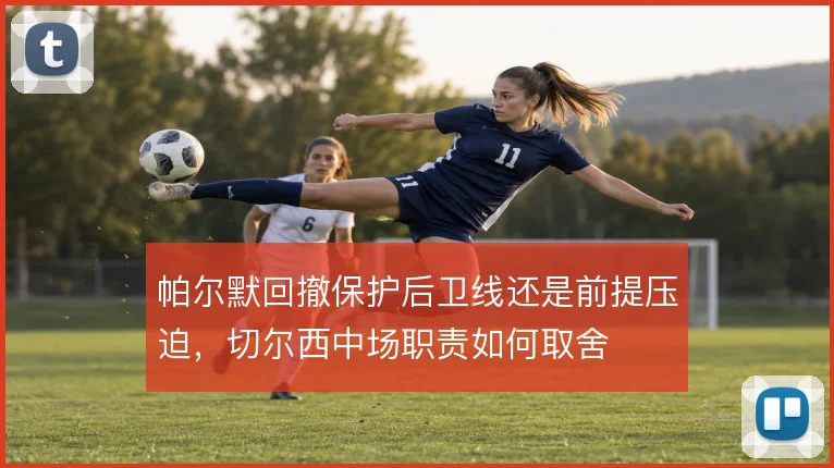 帕尔默回撤保护后卫线还是前提压迫，切尔西中场职责如何取舍
