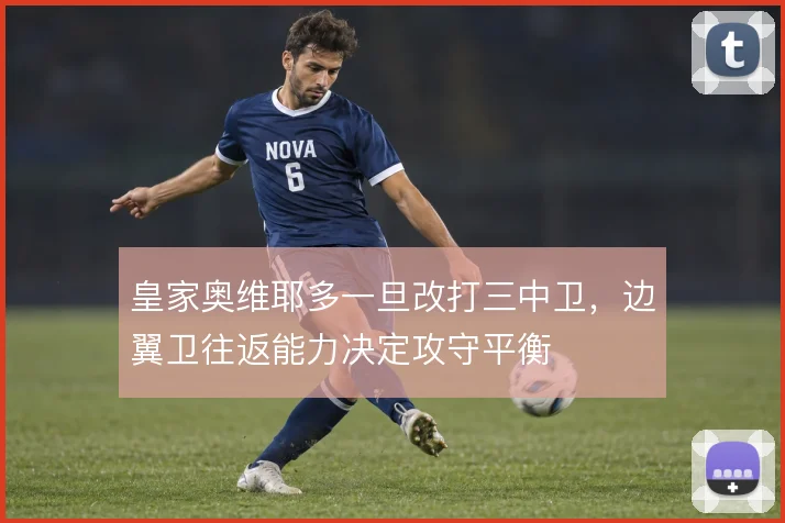皇家奥维耶多一旦改打三中卫，边翼卫往返能力决定攻守平衡