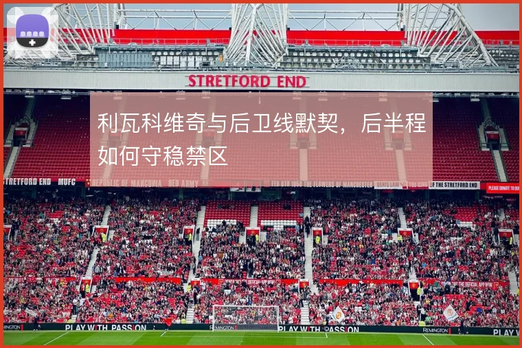 利瓦科维奇与后卫线默契,后半程如何守稳禁区