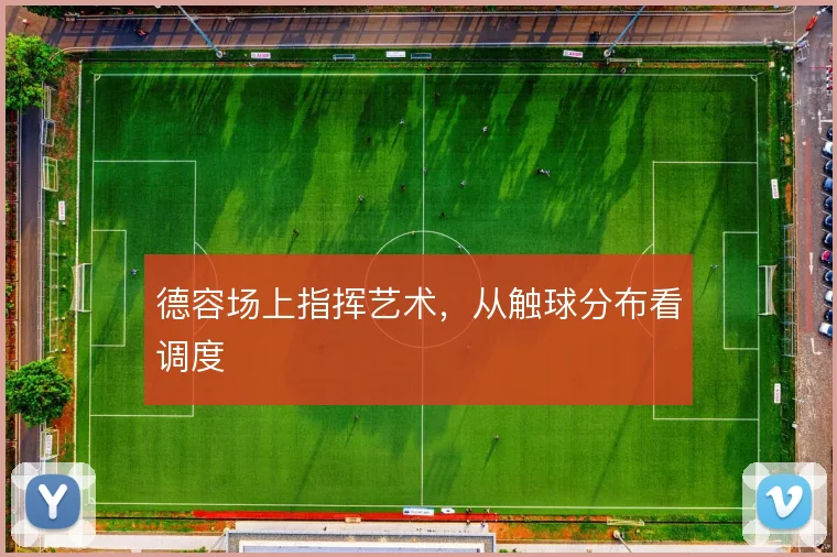 德容场上指挥艺术，从触球分布看调度