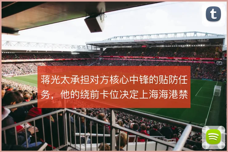 蒋光太承担对方核心中锋的贴防任务，他的绕前卡位决定上海海港禁区制空权