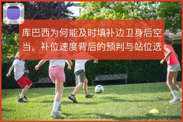 库巴西为何能及时填补边卫身后空当，补位速度背后的预判与站位选择