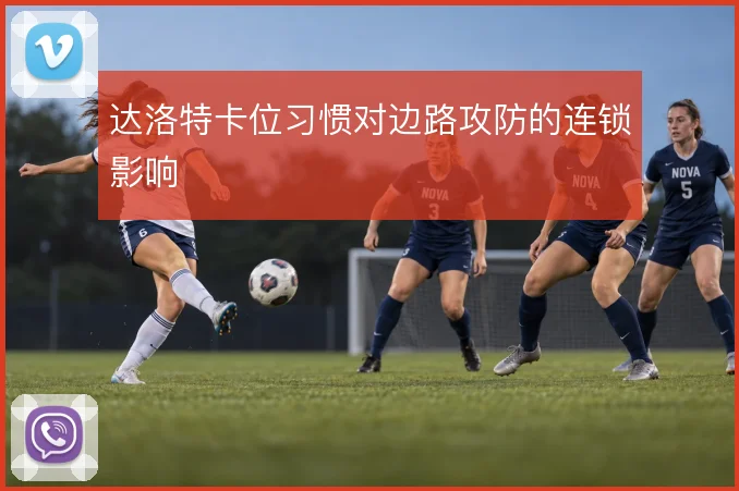 达洛特卡位习惯对边路攻防的连锁影响