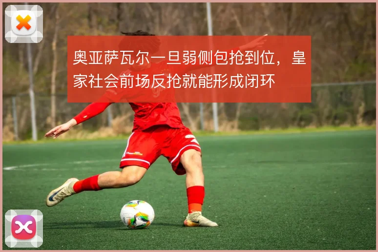 奥亚萨瓦尔一旦弱侧包抢到位，皇家社会前场反抢就能形成闭环