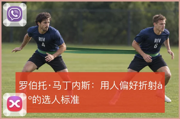 罗伯托·马丁内斯：用人偏好折射出的选人标准