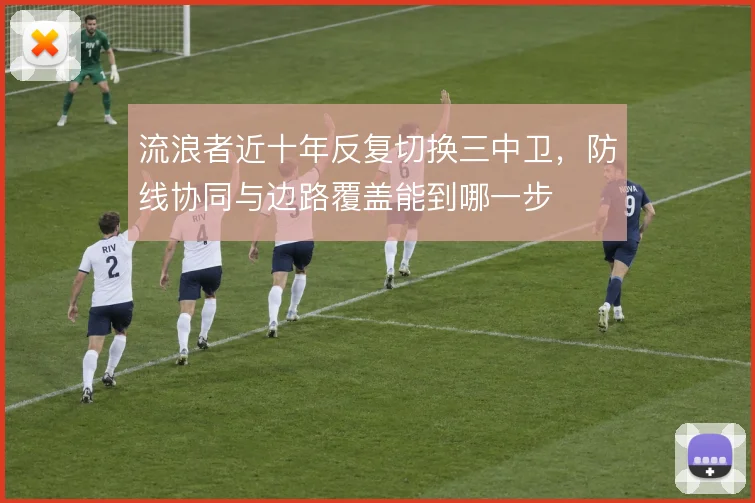 流浪者近十年反复切换三中卫，防线协同与边路覆盖能到哪一步