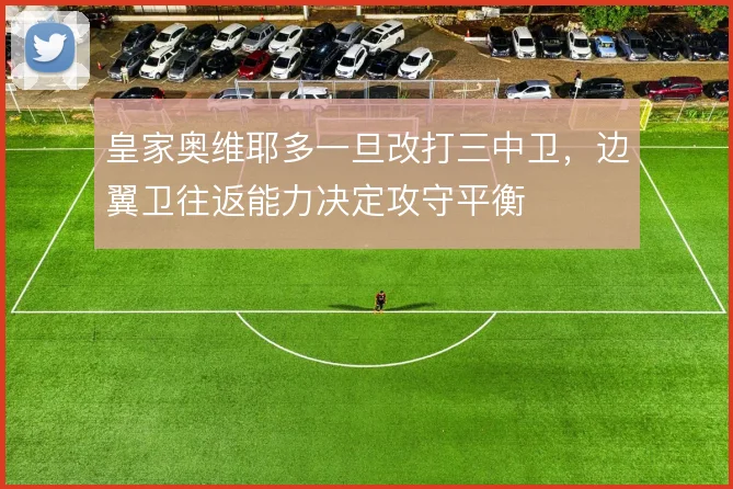 皇家奥维耶多一旦改打三中卫，边翼卫往返能力决定攻守平衡