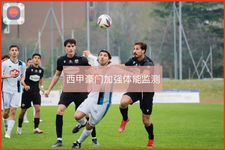 西甲豪门加强体能监测