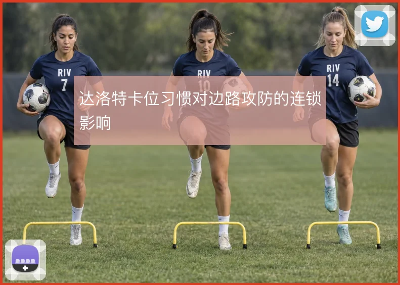 达洛特卡位习惯对边路攻防的连锁影响