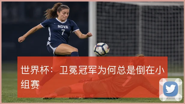 世界杯：卫冕冠军为何总是倒在小组赛