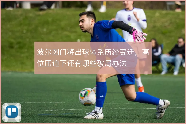 波尔图门将出球体系历经变迁，高位压迫下还有哪些破局办法