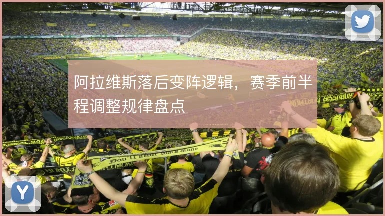 阿拉维斯落后变阵逻辑，赛季前半程调整规律盘点