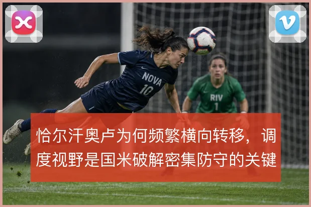 恰尔汗奥卢为何频繁横向转移，调度视野是国米破解密集防守的关键手段