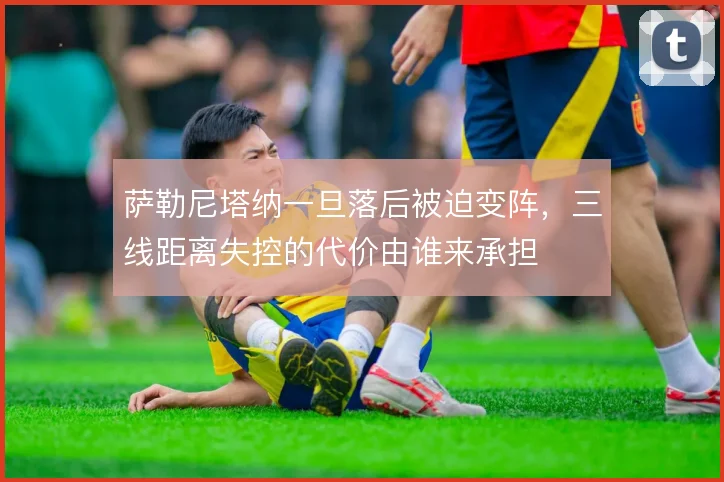 萨勒尼塔纳一旦落后被迫变阵，三线距离失控的代价由谁来承担