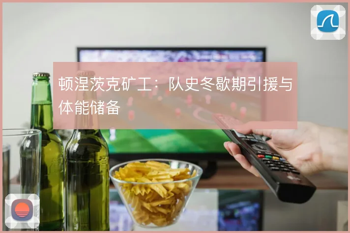 顿涅茨克矿工：队史冬歇期引援与体能储备