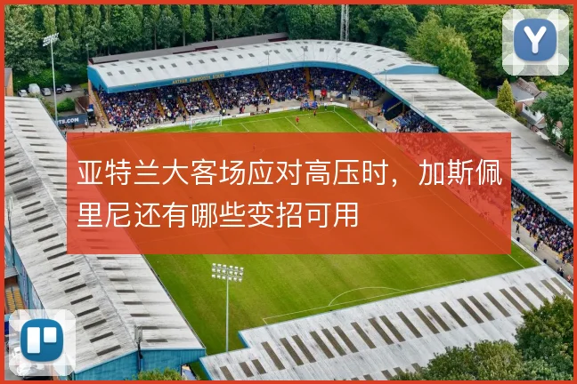 亚特兰大客场应对高压时，加斯佩里尼还有哪些变招可用