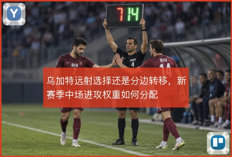 乌加特远射选择还是分边转移，新赛季中场进攻权重如何分配