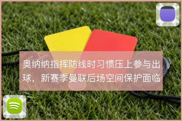 奥纳纳指挥防线时习惯压上参与出球，新赛季曼联后场空间保护面临考验
