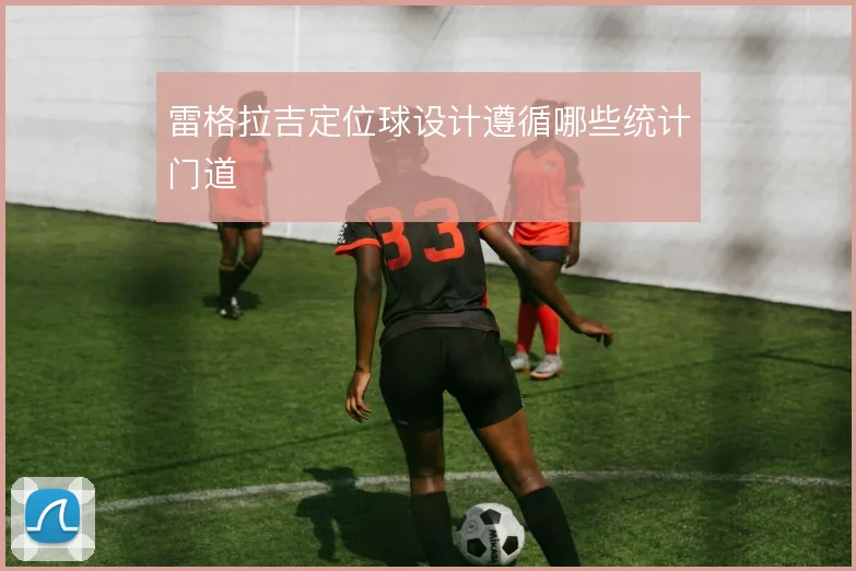 雷格拉吉定位球设计遵循哪些统计门道