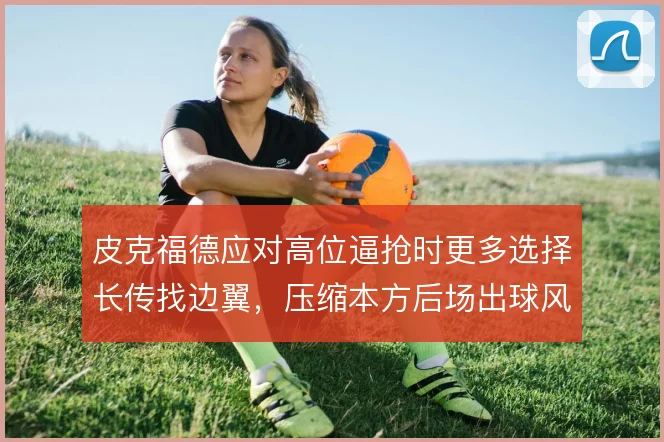 皮克福德应对高位逼抢时更多选择长传找边翼，压缩本方后场出球风险