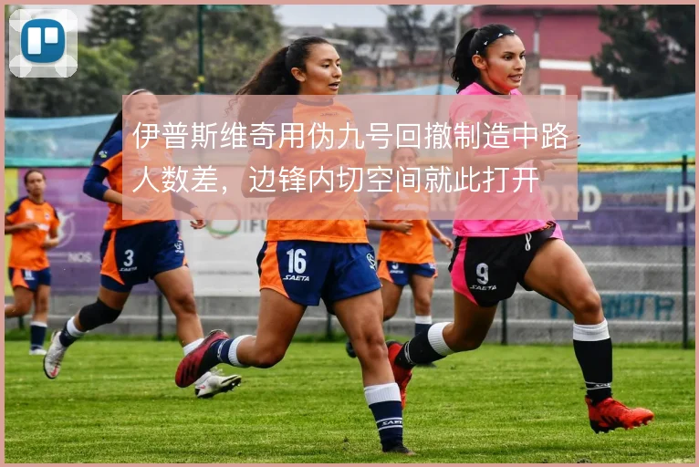 伊普斯维奇用伪九号回撤制造中路人数差，边锋内切空间就此打开