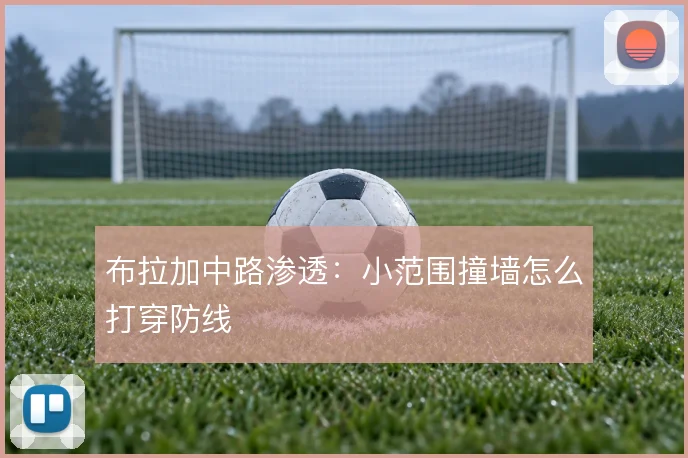 布拉加中路渗透：小范围撞墙怎么打穿防线