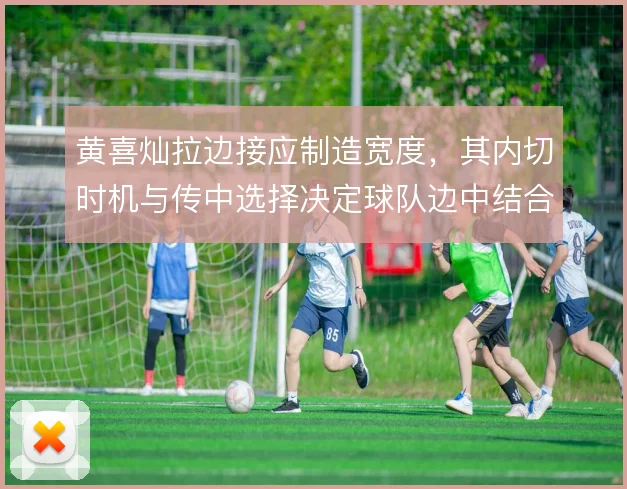 黄喜灿拉边接应制造宽度，其内切时机与传中选择决定球队边中结合质量