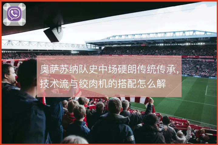 奥萨苏纳队史中场硬朗传统传承,技术流与绞肉机的搭配怎么解