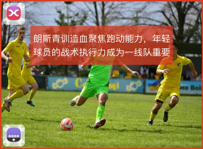 朗斯青训造血聚焦跑动能力，年轻球员的战术执行力成为一线队重要拼图