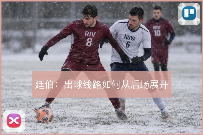 廷伯：出球线路如何从后场展开