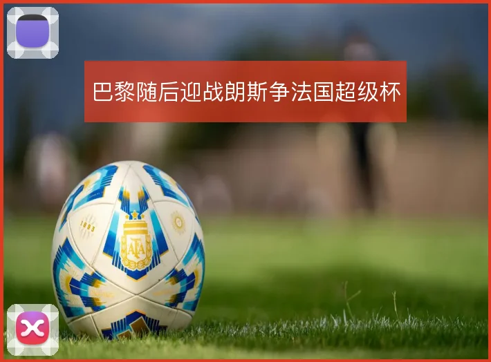 巴黎随后迎战朗斯争法国超级杯