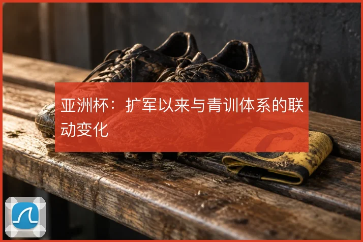 亚洲杯：扩军以来与青训体系的联动变化