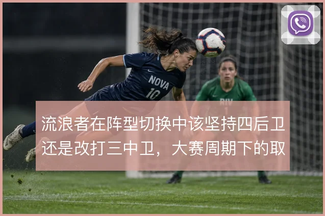 流浪者在阵型切换中该坚持四后卫还是改打三中卫，大赛周期下的取舍更关键