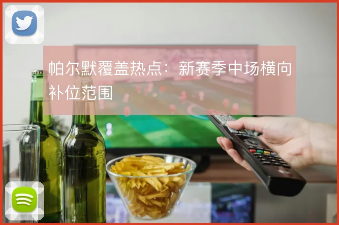 帕尔默覆盖热点：新赛季中场横向补位范围