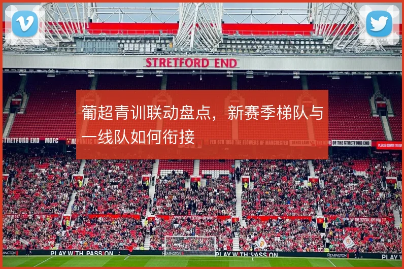 葡超青训联动盘点，新赛季梯队与一线队如何衔接