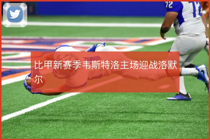 比甲新赛季韦斯特洛主场迎战洛默尔