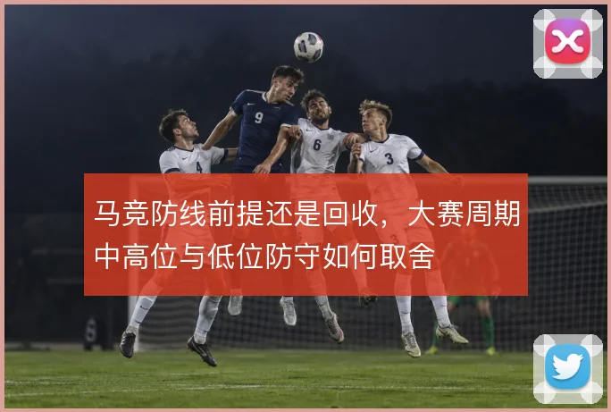 马竞防线前提还是回收，大赛周期中高位与低位防守如何取舍