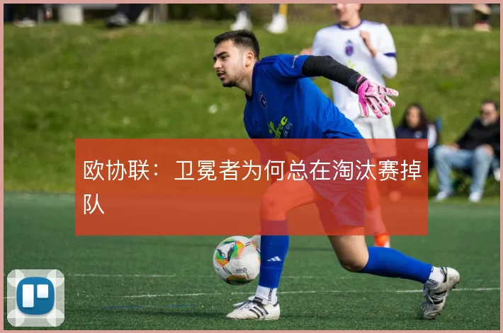 欧协联：卫冕者为何总在淘汰赛掉队